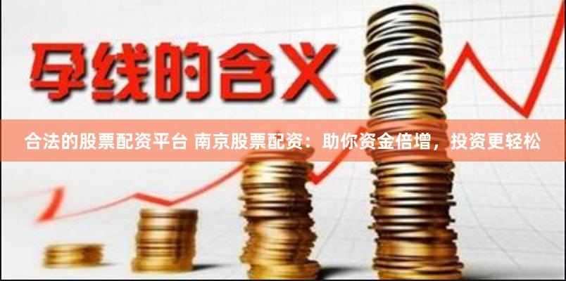 合法的股票配资平台 南京股票配资：助你资金倍增，投资更轻松