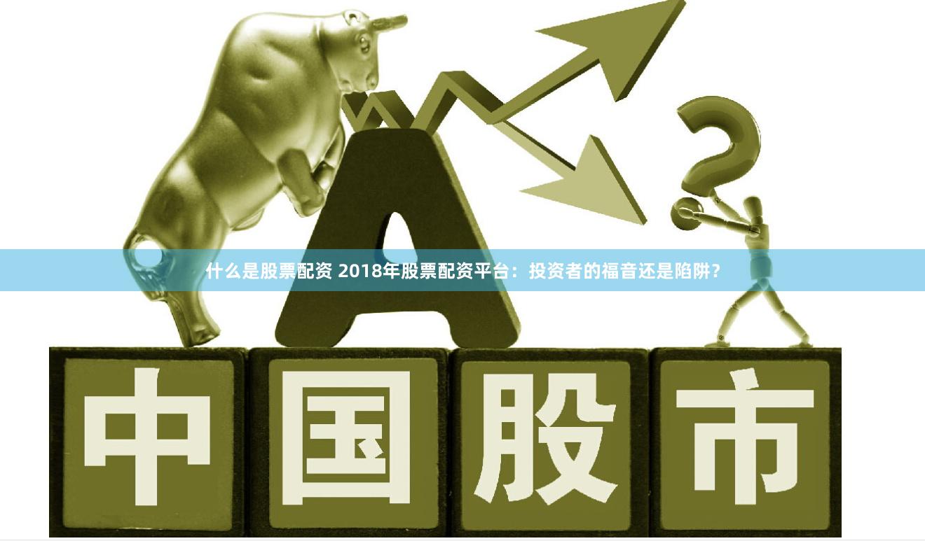 什么是股票配资 2018年股票配资平台：投资者的福音还是陷阱？