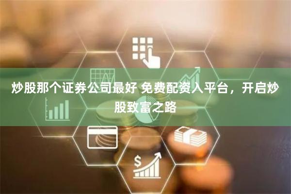 炒股那个证券公司最好 免费配资入平台，开启炒股致富之路