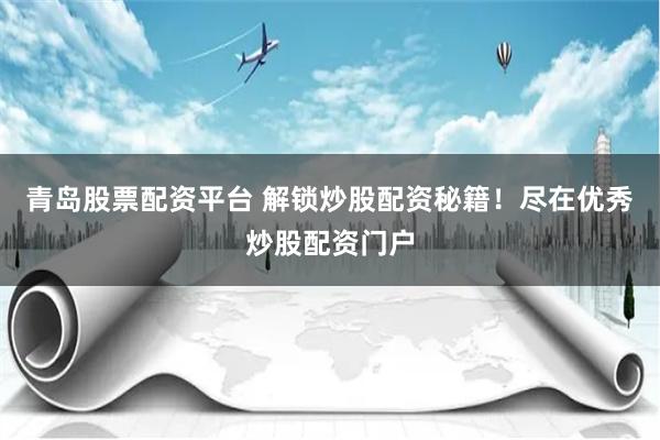 青岛股票配资平台 解锁炒股配资秘籍！尽在优秀炒股配资门户
