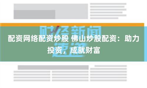 配资网络配资炒股 佛山炒股配资：助力投资，成就财富