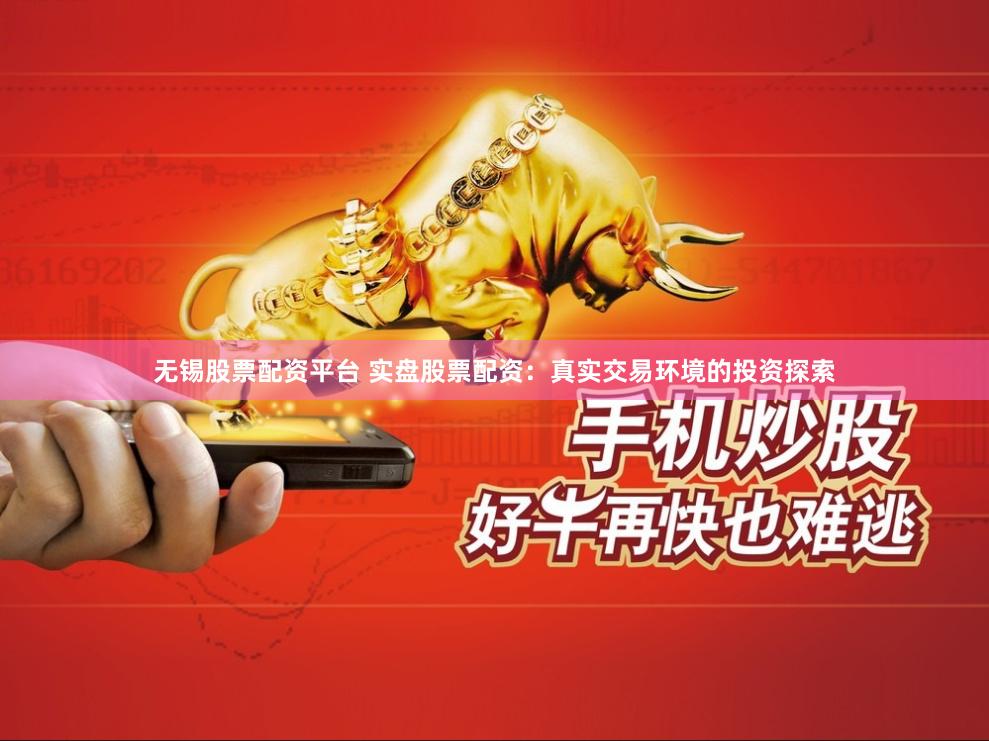 无锡股票配资平台 实盘股票配资：真实交易环境的投资探索