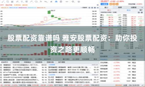 股票配资靠谱吗 雅安股票配资：助你投资之路更顺畅