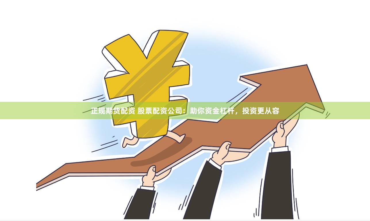正规期货配资 股票配资公司：助你资金杠杆，投资更从容