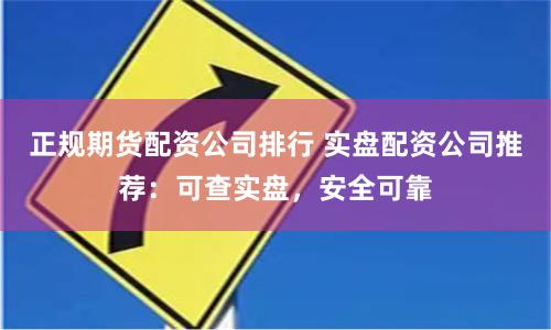 正规期货配资公司排行 实盘配资公司推荐:可查实盘,安全可靠