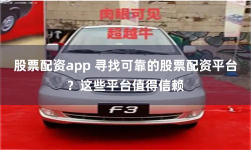 股票配资app 寻找可靠的股票配资平台？这些平台值得信赖