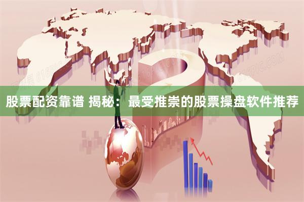 股票配资靠谱 揭秘：最受推崇的股票操盘软件推荐