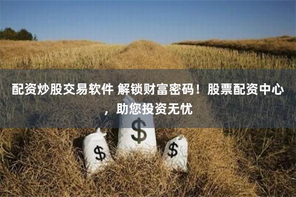 配资炒股交易软件 解锁财富密码！股票配资中心，助您投资无忧