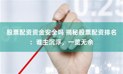 股票配资资金安全吗 揭秘股票配资排名：谁主沉浮，一览无余