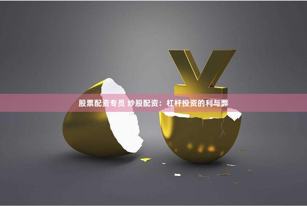 股票配资专员 炒股配资：杠杆投资的利与弊