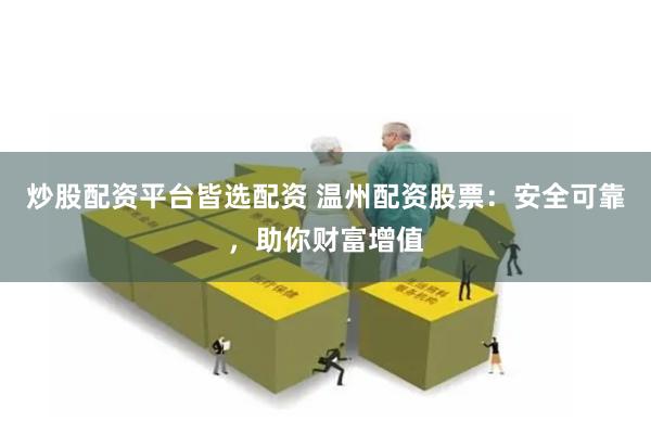 炒股配资平台皆选配资 温州配资股票：安全可靠，助你财富增值