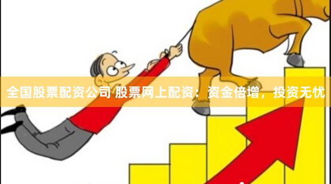 全国股票配资公司 股票网上配资：资金倍增，投资无忧