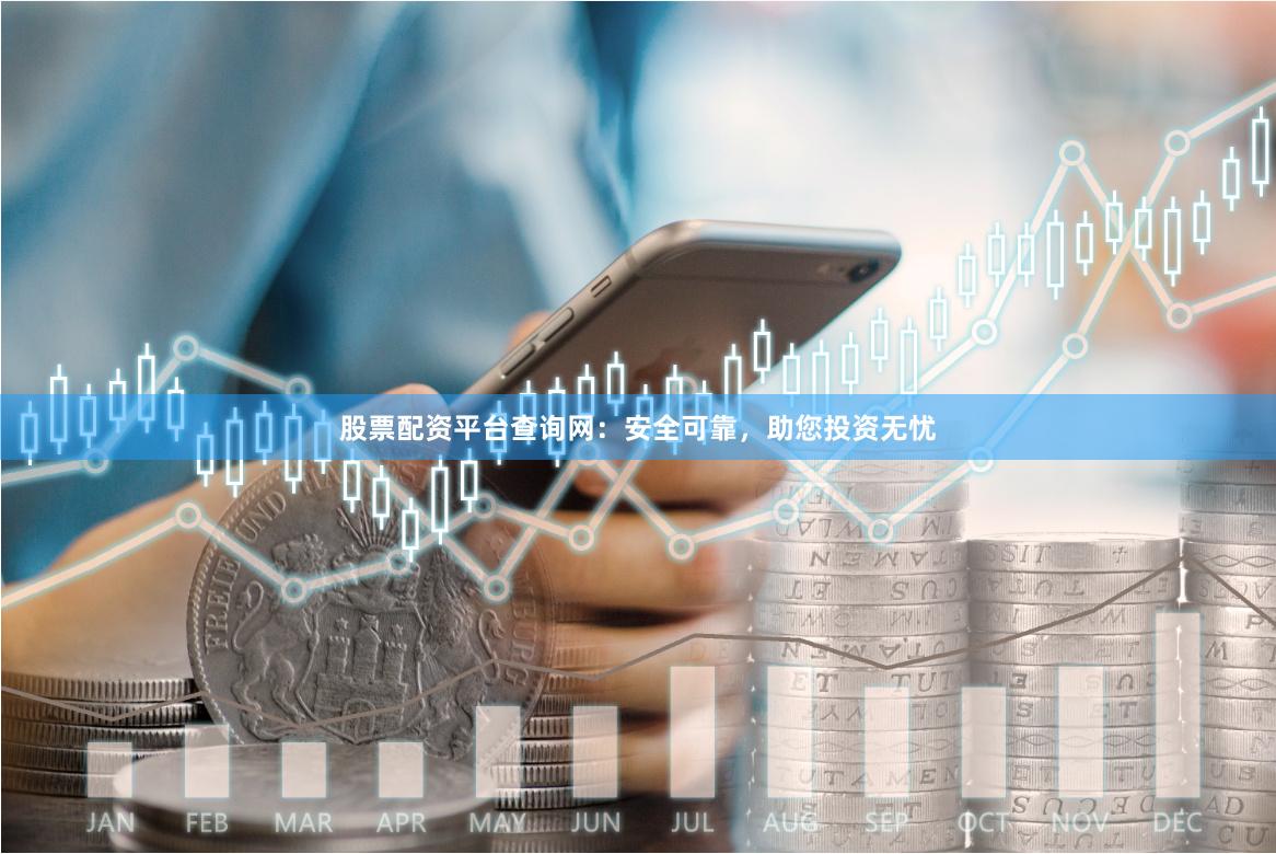 股票配资平台查询网：安全可靠，助您投资无忧