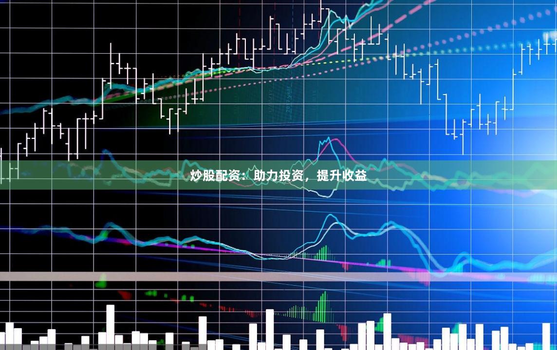 炒股配资：助力投资，提升收益