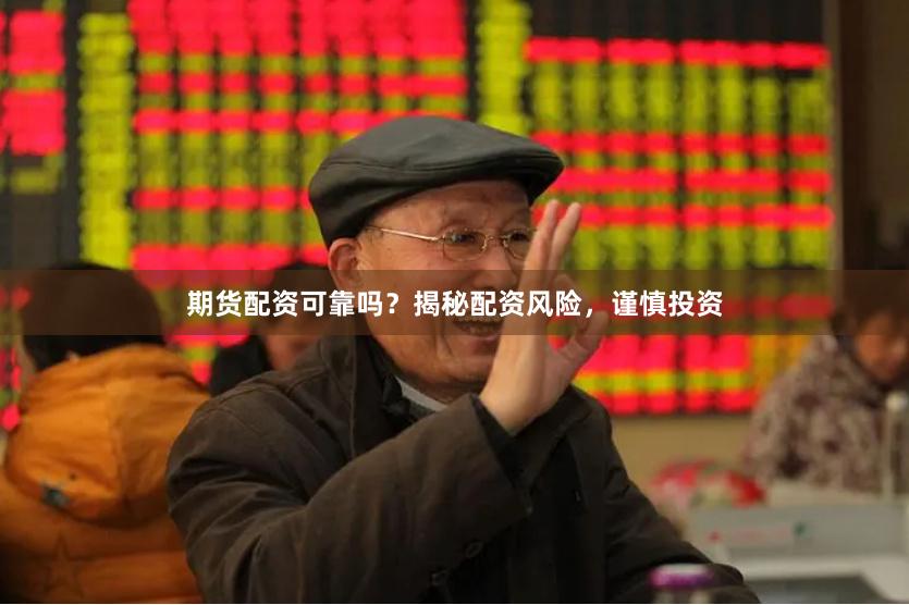 期货配资可靠吗？揭秘配资风险，谨慎投资