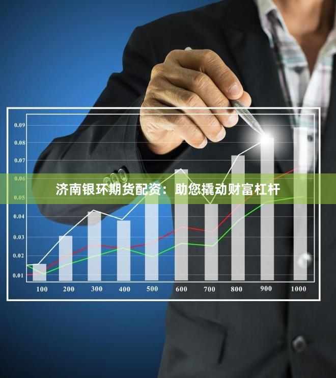 济南银环期货配资：助您撬动财富杠杆