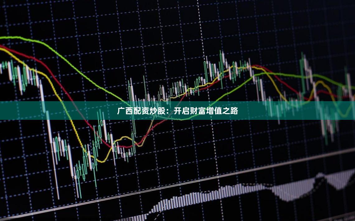 广西配资炒股：开启财富增值之路