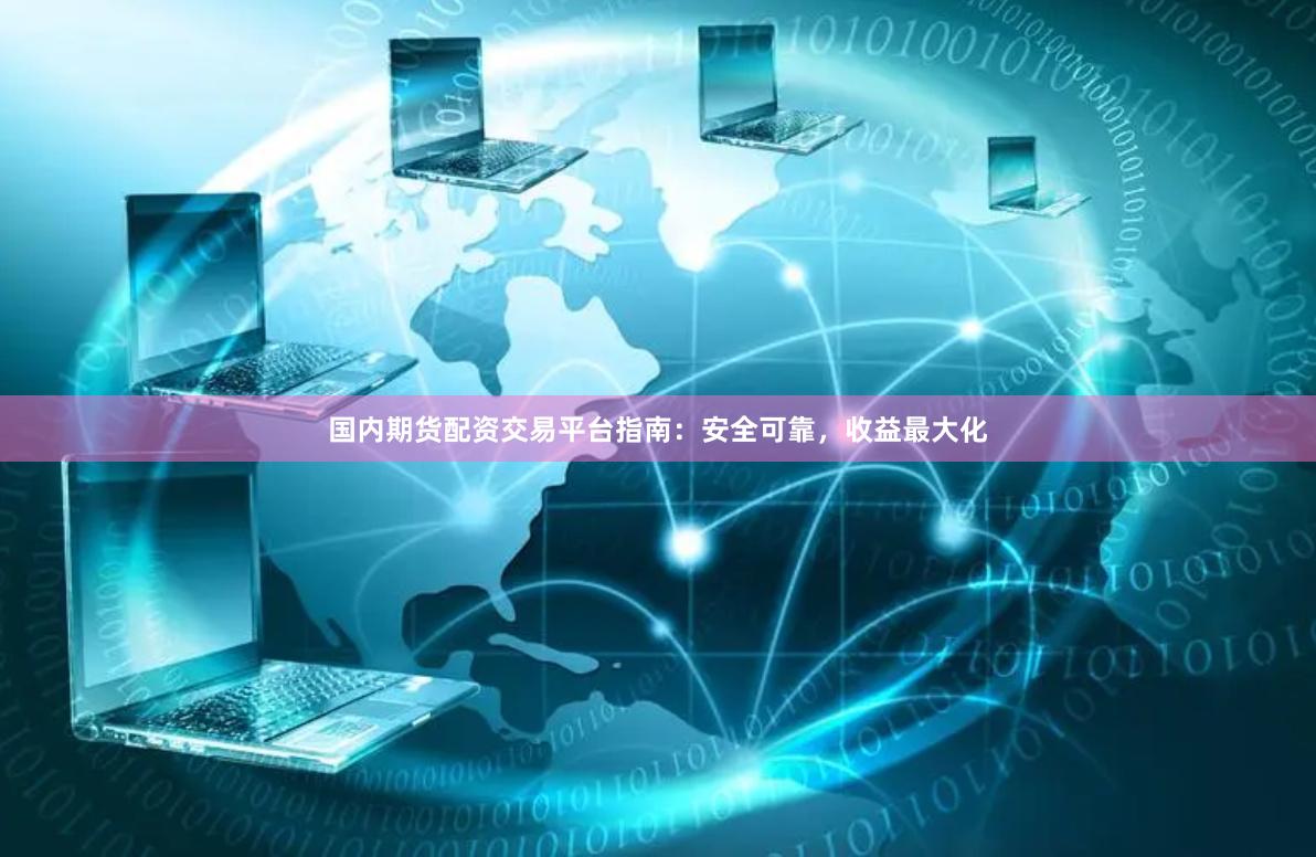 国内期货配资交易平台指南：安全可靠，收益最大化
