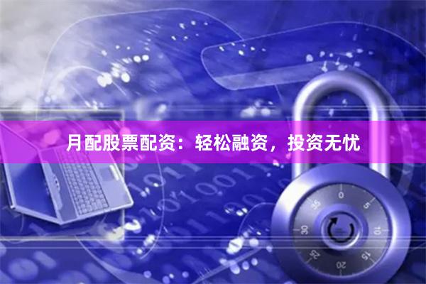 月配股票配资：轻松融资，投资无忧