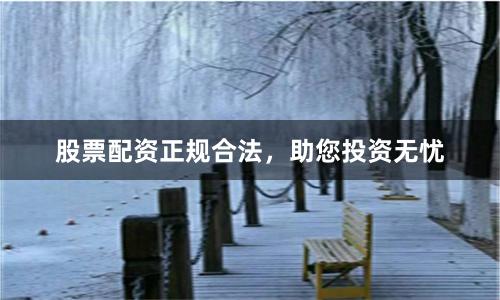 股票配资正规合法，助您投资无忧