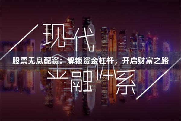股票无息配资：解锁资金杠杆，开启财富之路