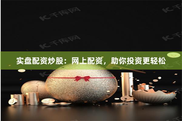 实盘配资炒股：网上配资，助你投资更轻松