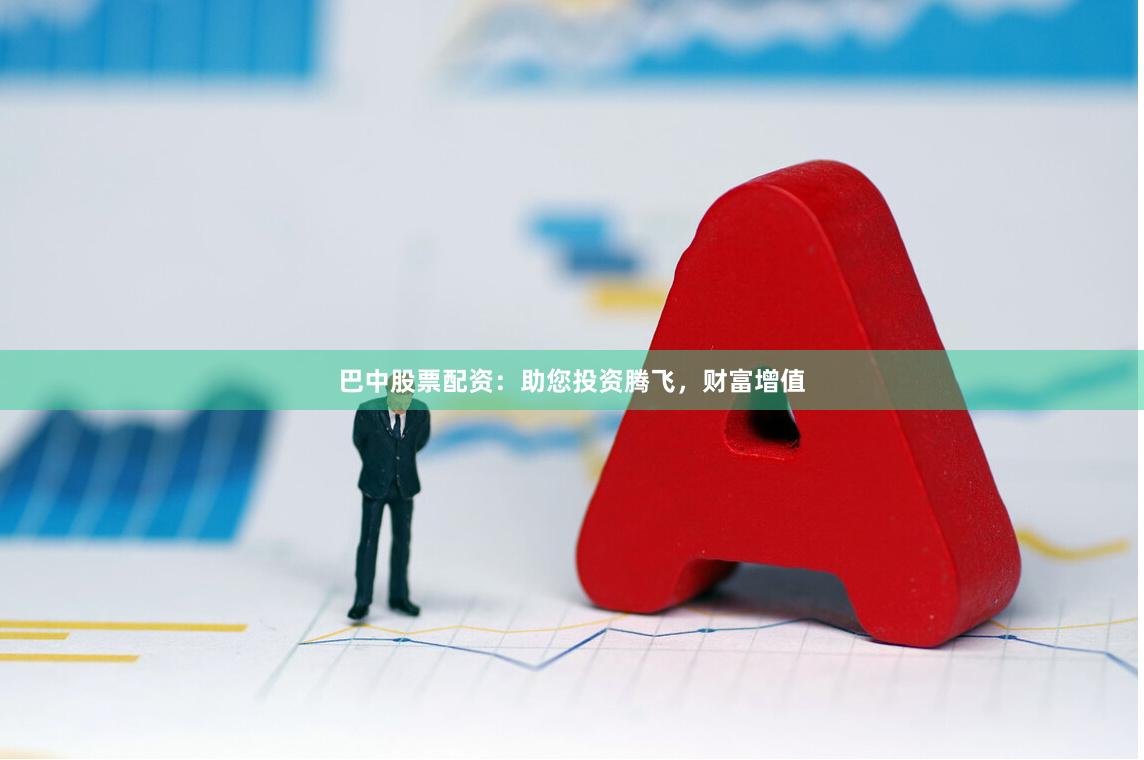 巴中股票配资：助您投资腾飞，财富增值