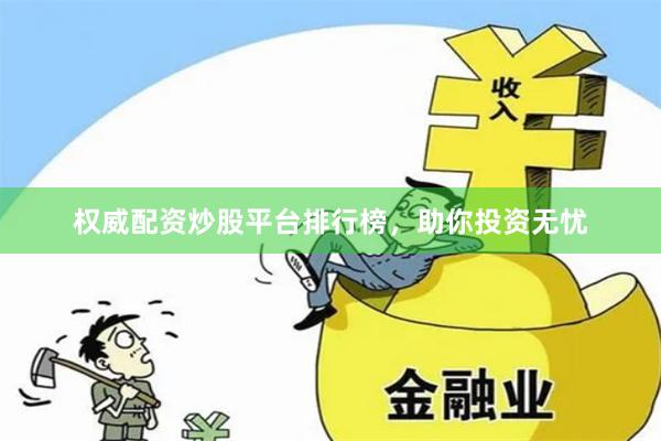权威配资炒股平台排行榜，助你投资无忧