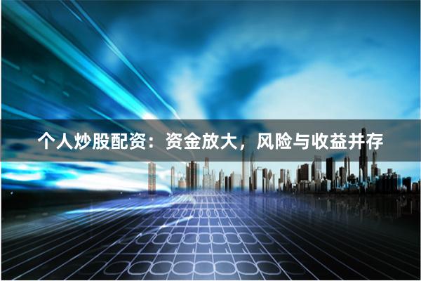 个人炒股配资：资金放大，风险与收益并存
