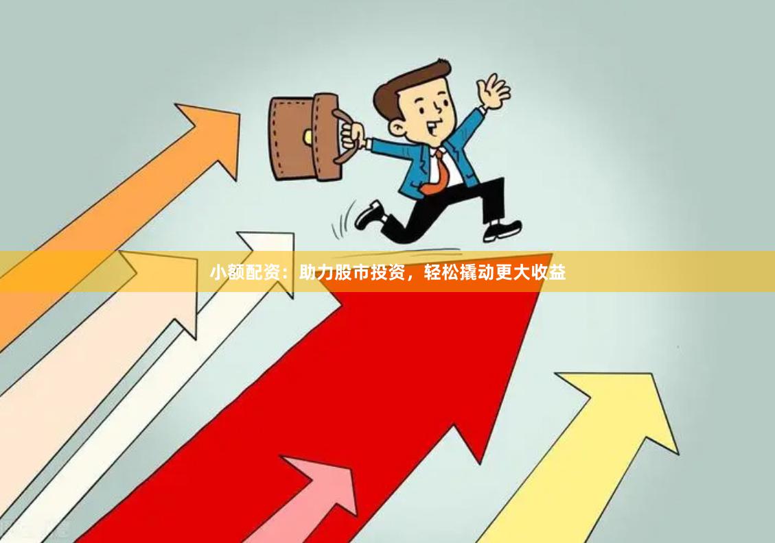 小额配资：助力股市投资，轻松撬动更大收益
