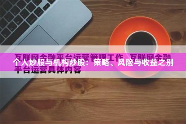 个人炒股与机构炒股：策略、风险与收益之别
