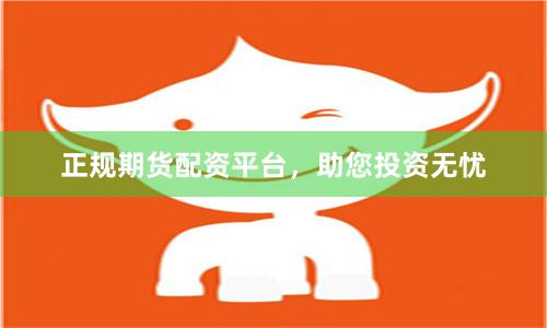 正规期货配资平台，助您投资无忧