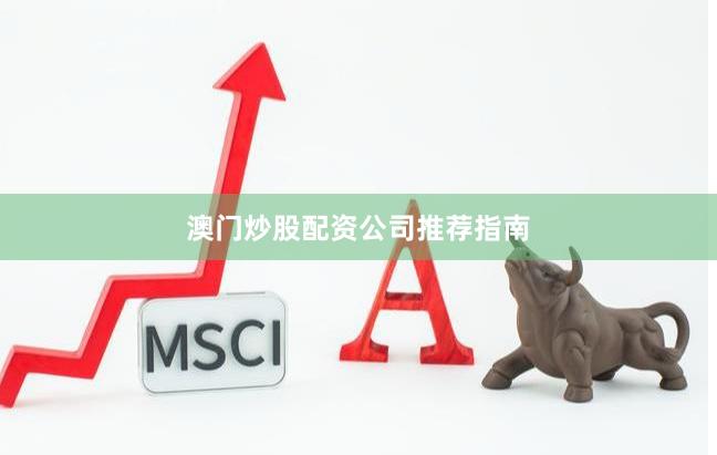 澳门炒股配资公司推荐指南
