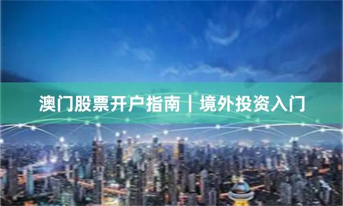 澳门股票开户指南｜境外投资入门