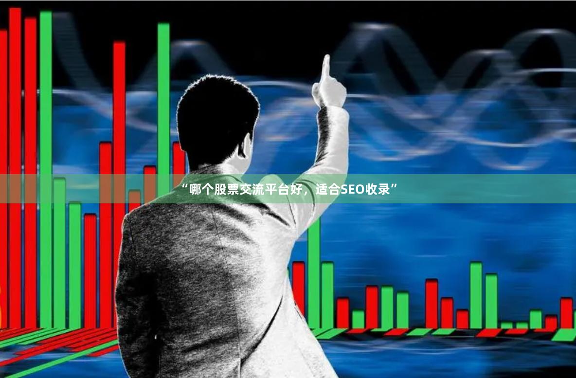 “哪个股票交流平台好，适合SEO收录”