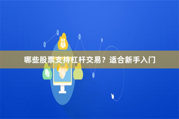 哪些股票支持杠杆交易？适合新手入门