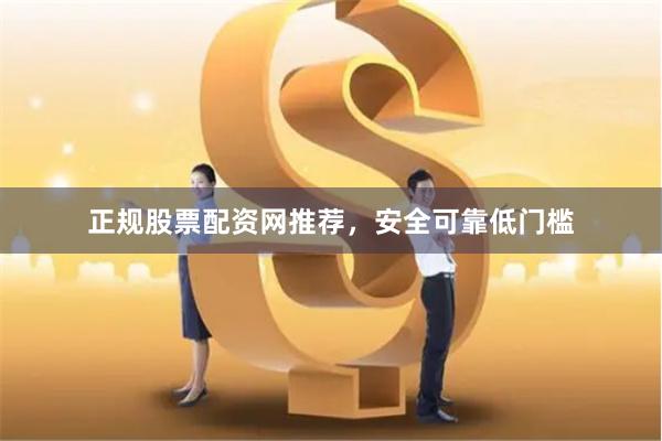 正规股票配资网推荐，安全可靠低门槛