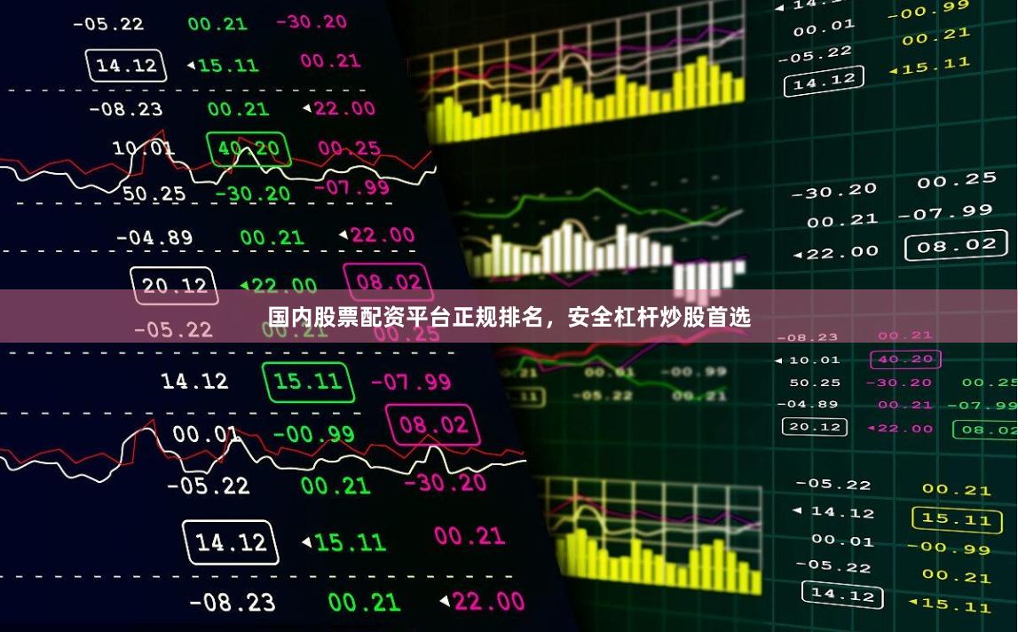 国内股票配资平台正规排名，安全杠杆炒股首选