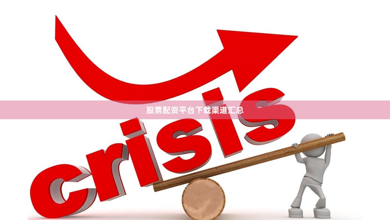 股票配资平台下载渠道汇总