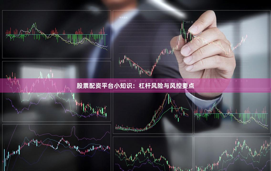 股票配资平台小知识：杠杆风险与风控要点
