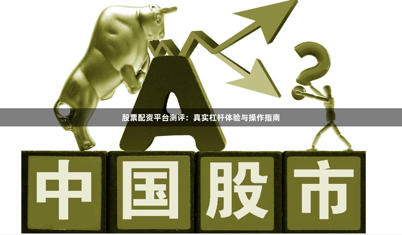 股票配资平台测评：真实杠杆体验与操作指南
