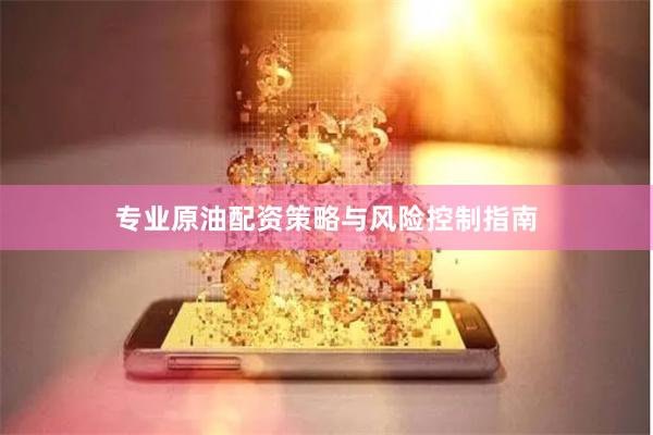 专业原油配资策略与风险控制指南