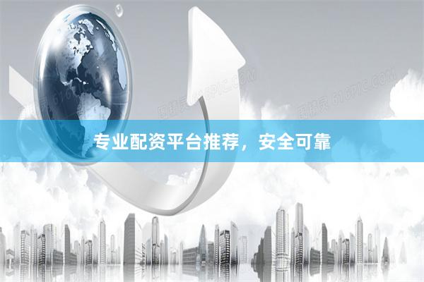 专业配资平台推荐，安全可靠