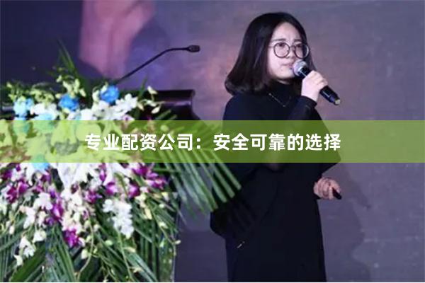 专业配资公司：安全可靠的选择