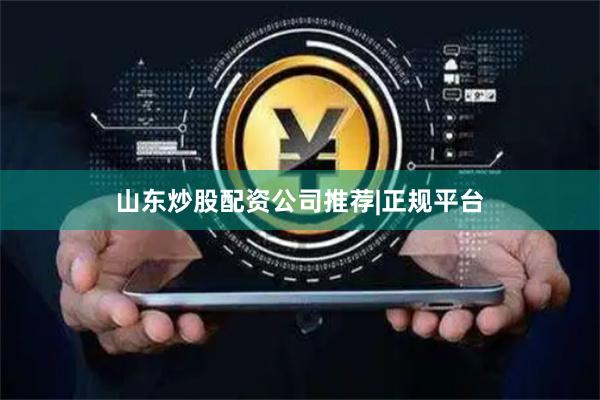 山东炒股配资公司推荐|正规平台