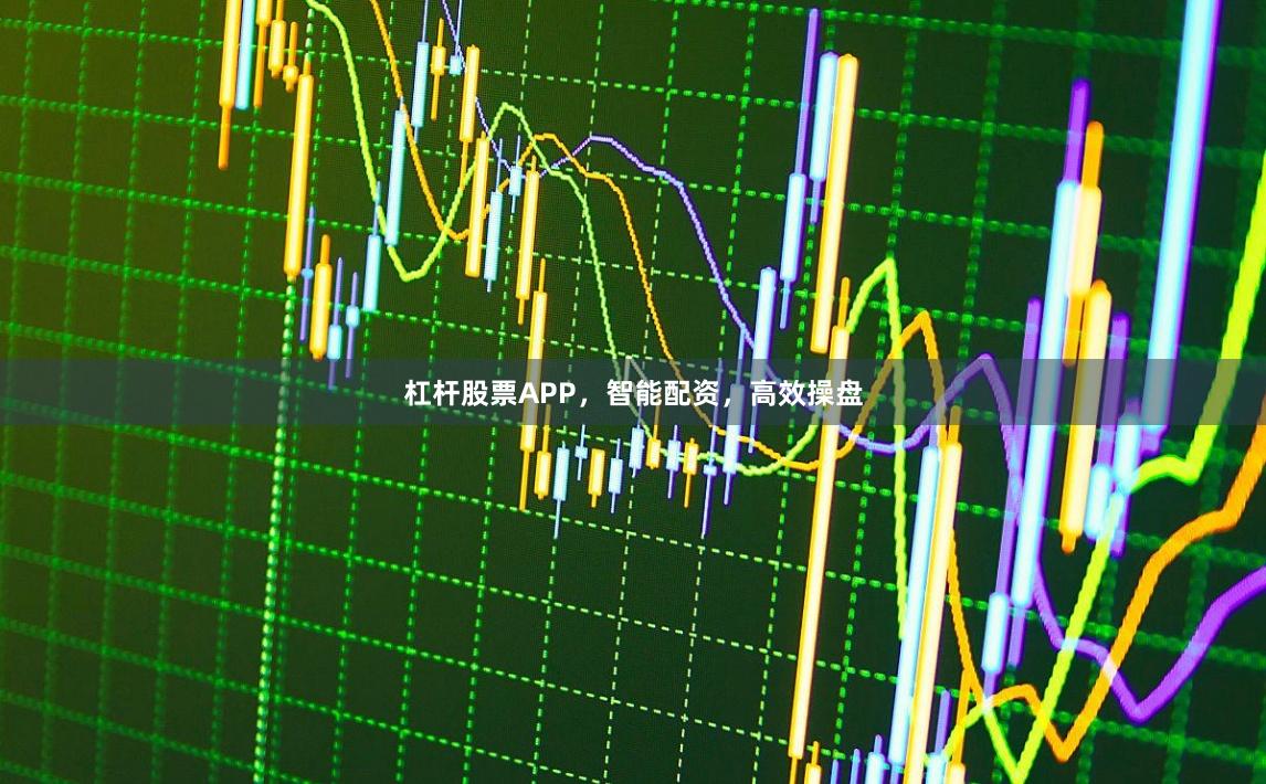 杠杆股票APP，智能配资，高效操盘