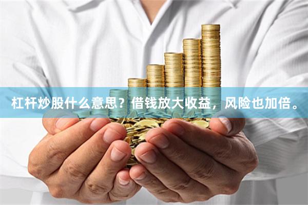 杠杆炒股什么意思？借钱放大收益，风险也加倍。