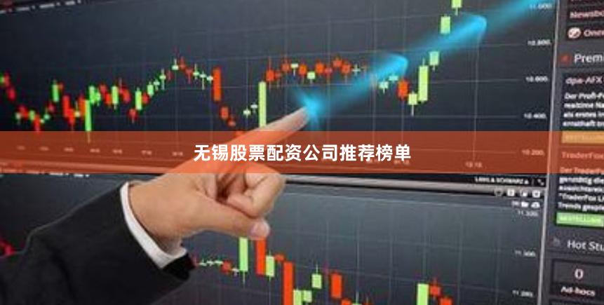 无锡股票配资公司推荐榜单