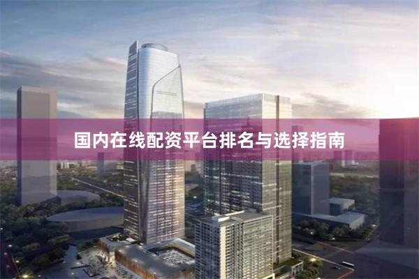 国内在线配资平台排名与选择指南