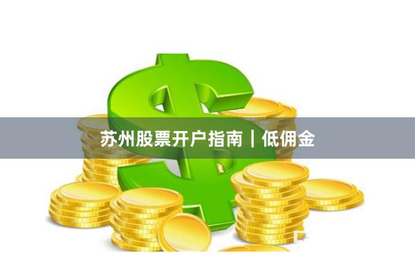 苏州股票开户指南|低佣金